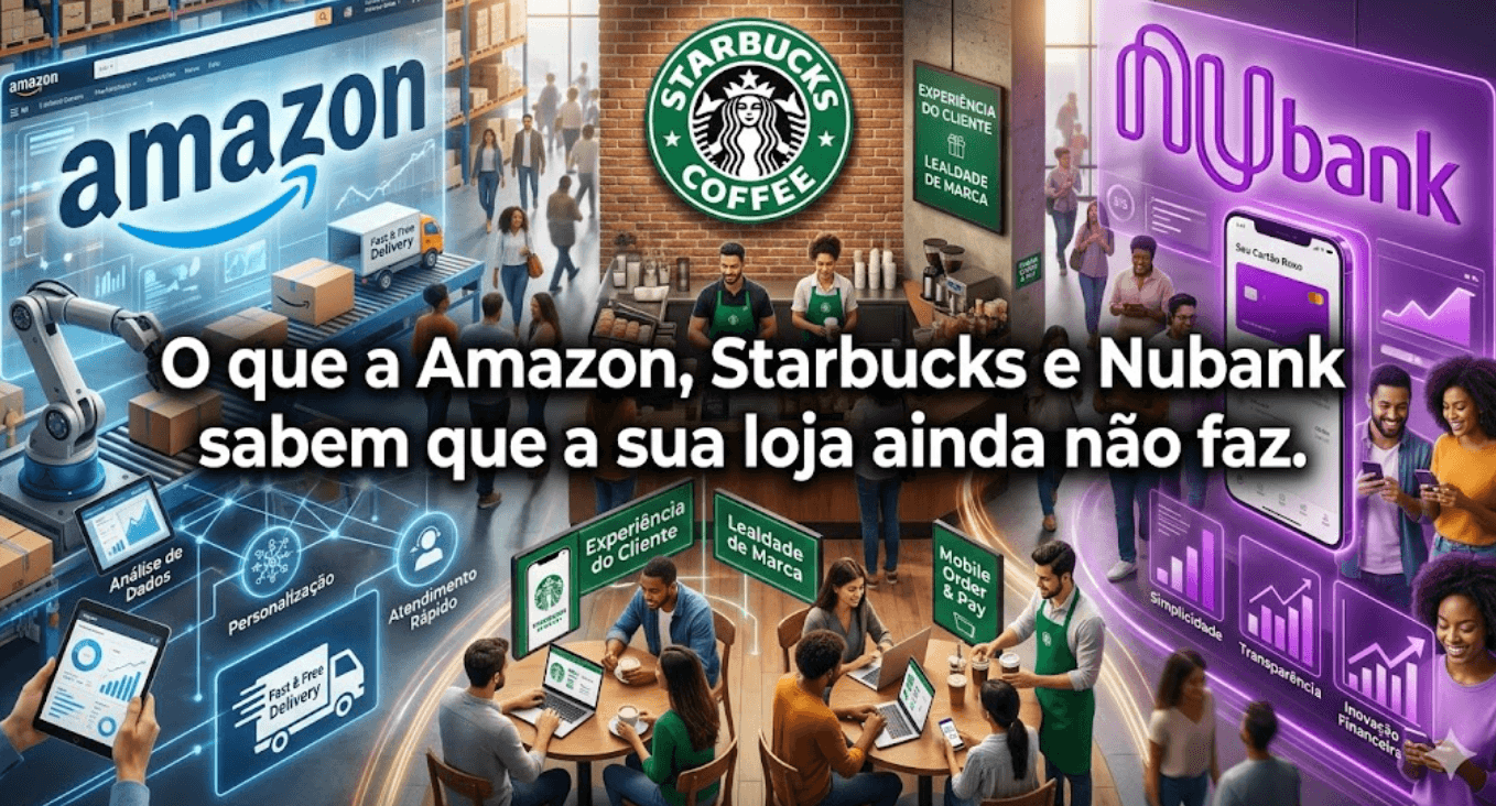 O que a Amazon, Starbucks e Nubank sabem que a sua loja ainda não faz.